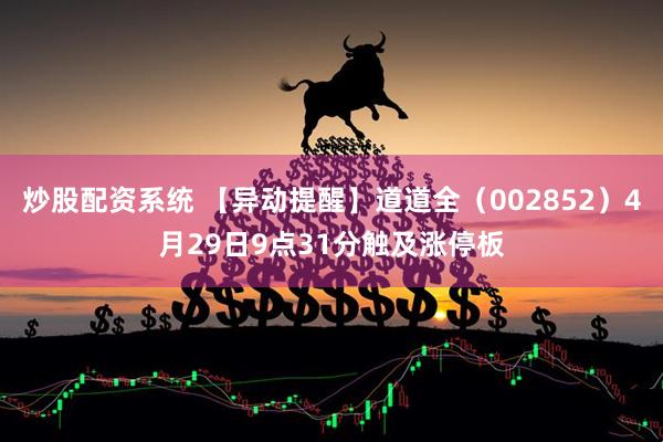 炒股配资系统 【异动提醒】道道全（002852）4月29日9点31分触及涨停板