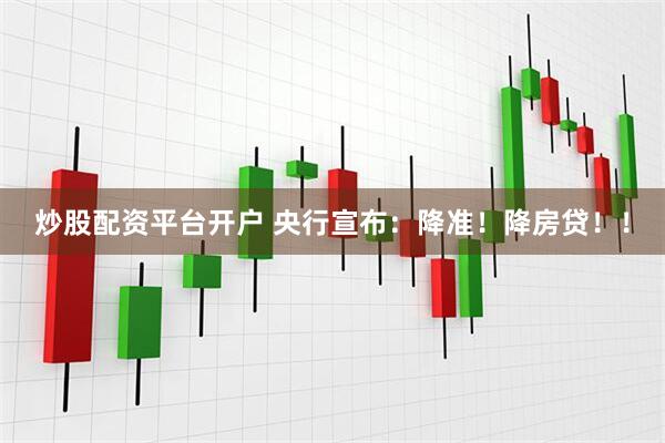 炒股配资平台开户 央行宣布：降准！降房贷！！