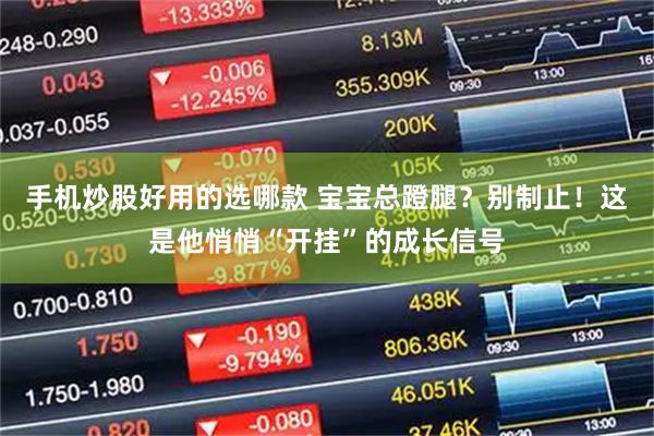 手机炒股好用的选哪款 宝宝总蹬腿？别制止！这是他悄悄“开挂”的成长信号