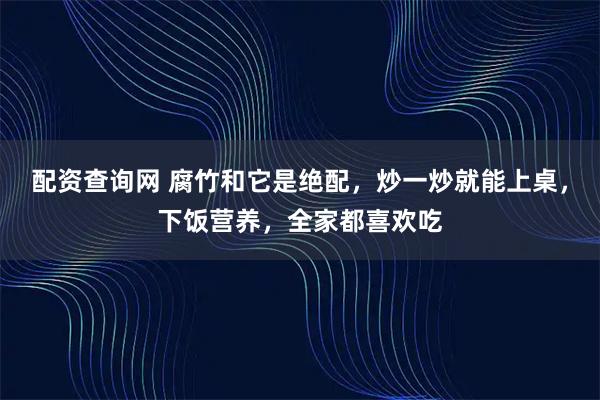 配资查询网 腐竹和它是绝配，炒一炒就能上桌，下饭营养，全家都喜欢吃