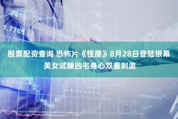 股票配资查询 恐怖片《怪屋》8月28日登陆银幕 美女试睡凶宅身心双重刺激